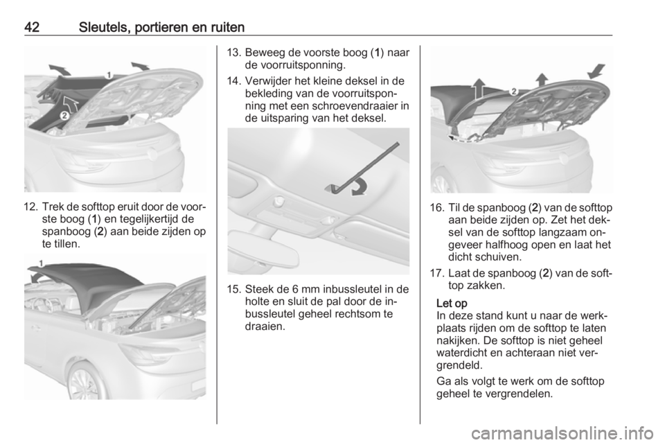 OPEL CASCADA 2016  Gebruikershandleiding (in Dutch) 42Sleutels, portieren en ruiten
12.Trek de softtop eruit door de voor‐
ste boog ( 1) en tegelijkertijd de
spanboog ( 2) aan beide zijden op
te tillen.
13. Beweeg de voorste boog ( 1) naar
de voorrui