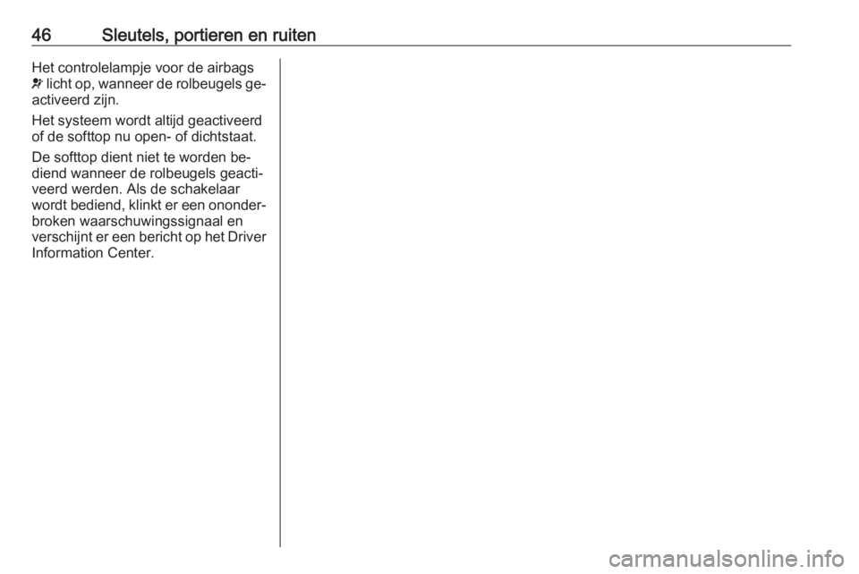 OPEL CASCADA 2016  Gebruikershandleiding (in Dutch) 46Sleutels, portieren en ruitenHet controlelampje voor de airbags
v  licht op, wanneer de rolbeugels ge‐
activeerd zijn.
Het systeem wordt altijd geactiveerd
of de softtop nu open- of dichtstaat.
De