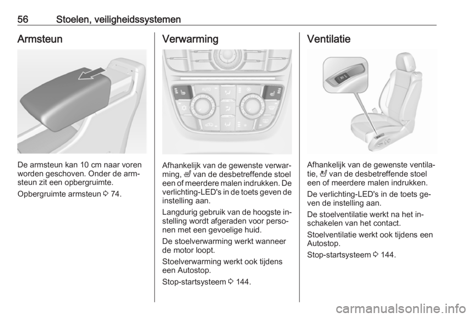 OPEL CASCADA 2016  Gebruikershandleiding (in Dutch) 56Stoelen, veiligheidssystemenArmsteun
De armsteun kan 10 cm naar vorenworden geschoven. Onder de arm‐
steun zit een opbergruimte.
Opbergruimte armsteun  3 74.
Verwarming
Afhankelijk van de gewenste