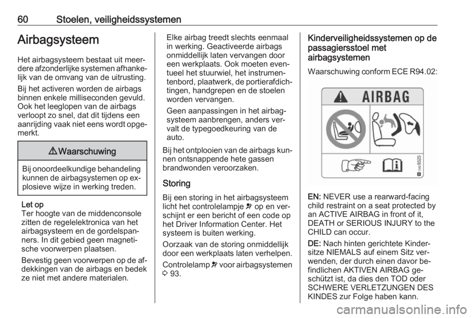 OPEL CASCADA 2016  Gebruikershandleiding (in Dutch) 60Stoelen, veiligheidssystemenAirbagsysteem
Het airbagsysteem bestaat uit meer‐
dere afzonderlijke systemen afhanke‐
lijk van de omvang van de uitrusting.
Bij het activeren worden de airbags
binne