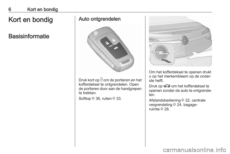 OPEL CASCADA 2016  Gebruikershandleiding (in Dutch) 6Kort en bondigKort en bondigBasisinformatieAuto ontgrendelen
Druk kort op  c
 om de portieren en het
kofferdeksel te ontgrendelen. Open
de portieren door aan de handgrepen te trekken.
Softtop  3 36, 