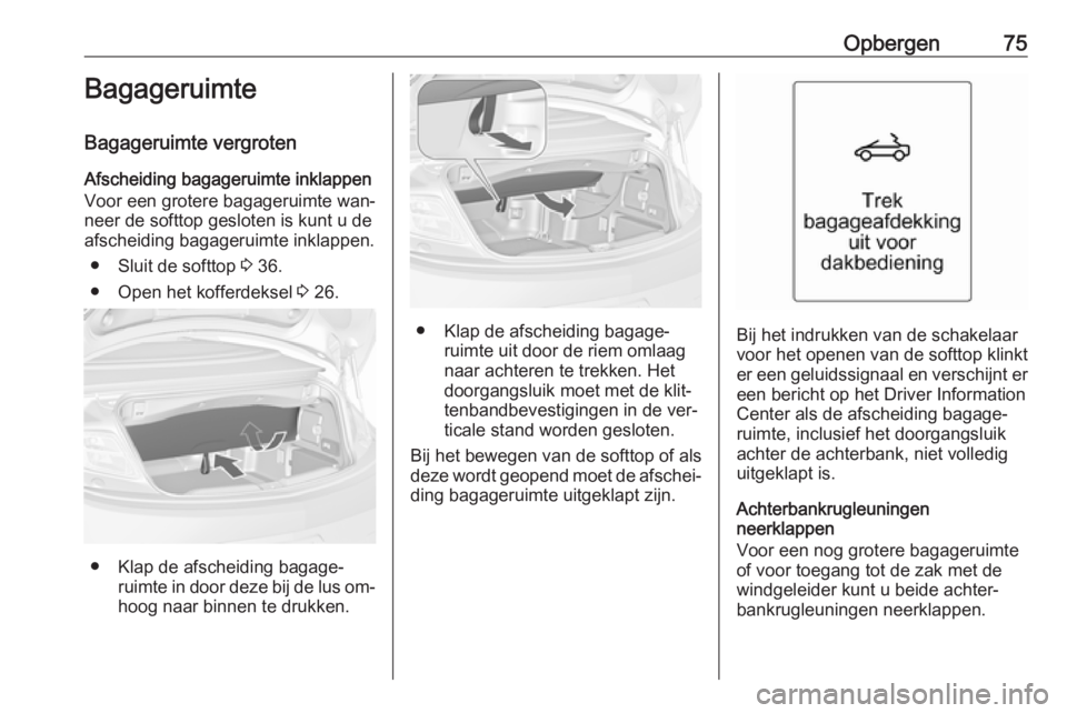 OPEL CASCADA 2016 Gebruikershandleiding (in Dutch) Opbergen75Bagageruimte
Bagageruimte vergroten
Afscheiding bagageruimte inklappen
Voor een grotere bagageruimte wan‐
neer de softtop gesloten is kunt u de
afscheiding bagageruimte inklappen.
● Slui OPEL CASCADA 2016 Gebruikershandleiding (in Dutch) Opbergen75Bagageruimte
Bagageruimte vergroten
Afscheiding bagageruimte inklappen
Voor een grotere bagageruimte wan‐
neer de softtop gesloten is kunt u de
afscheiding bagageruimte inklappen.
● Slui