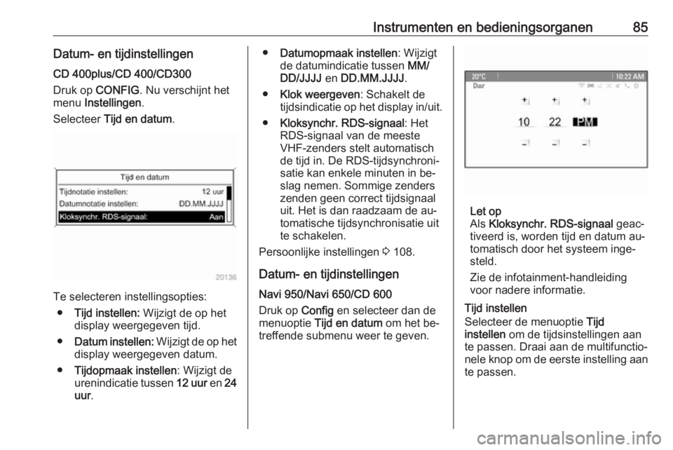 OPEL CASCADA 2016  Gebruikershandleiding (in Dutch) Instrumenten en bedieningsorganen85Datum- en tijdinstellingenCD 400plus/CD 400/CD300
Druk op  CONFIG . Nu verschijnt het
menu  Instellingen .
Selecteer  Tijd en datum .
Te selecteren instellingsopties