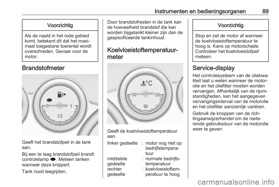 OPEL CASCADA 2016  Gebruikershandleiding (in Dutch) Instrumenten en bedieningsorganen89Voorzichtig
Als de naald in het rode gebied
komt, betekent dit dat het maxi‐
maal toegestane toerental wordt
overschreden. Gevaar voor de
motor.
Brandstofmeter
Gee