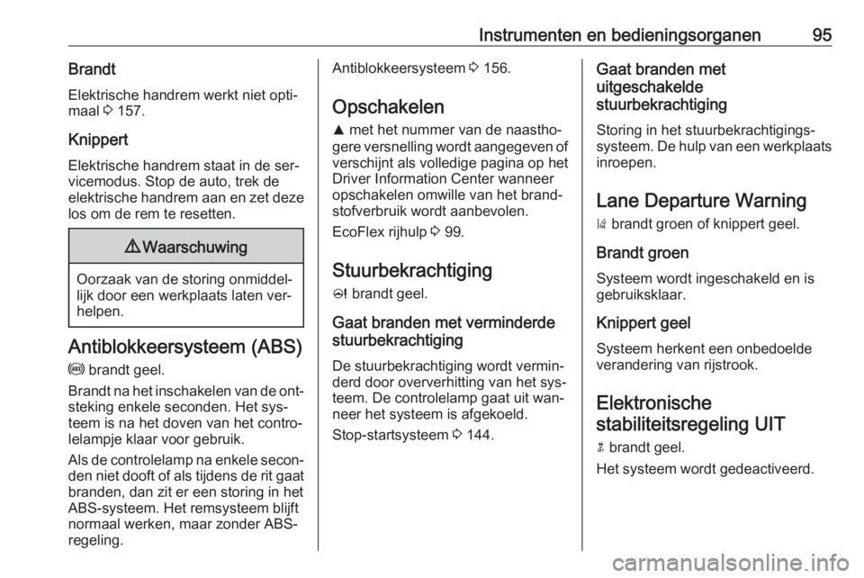 OPEL CASCADA 2016  Gebruikershandleiding (in Dutch) Instrumenten en bedieningsorganen95BrandtElektrische handrem werkt niet opti‐
maal  3 157.
Knippert
Elektrische handrem staat in de ser‐
vicemodus. Stop de auto, trek de
elektrische handrem aan en