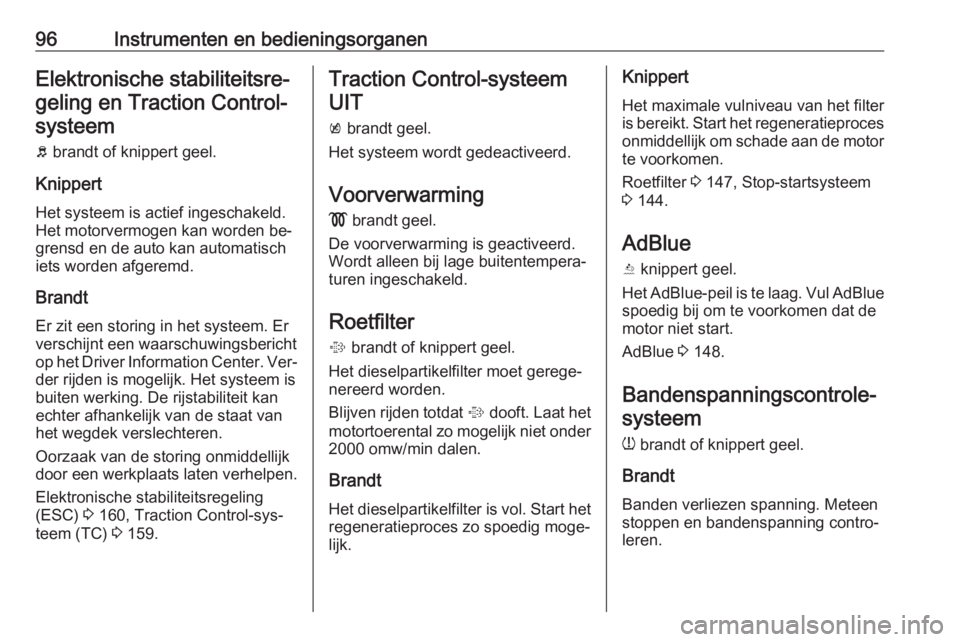 OPEL CASCADA 2016  Gebruikershandleiding (in Dutch) 96Instrumenten en bedieningsorganenElektronische stabiliteitsre‐
geling en Traction Control- systeem
b  brandt of knippert geel.
Knippert Het systeem is actief ingeschakeld.
Het motorvermogen kan wo