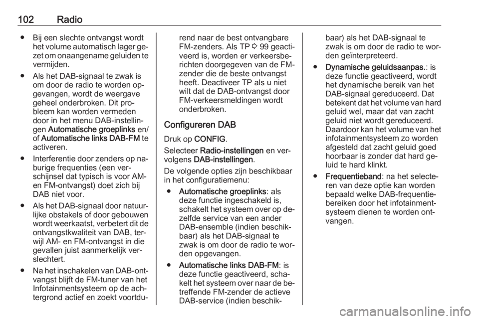 OPEL CASCADA 2016.5  Handleiding Infotainment (in Dutch) 102Radio● Bij een slechte ontvangst wordthet volume automatisch lager ge‐zet om onaangename geluiden te
vermijden.
● Als het DAB-signaal te zwak is om door de radio te worden op‐
gevangen, wor