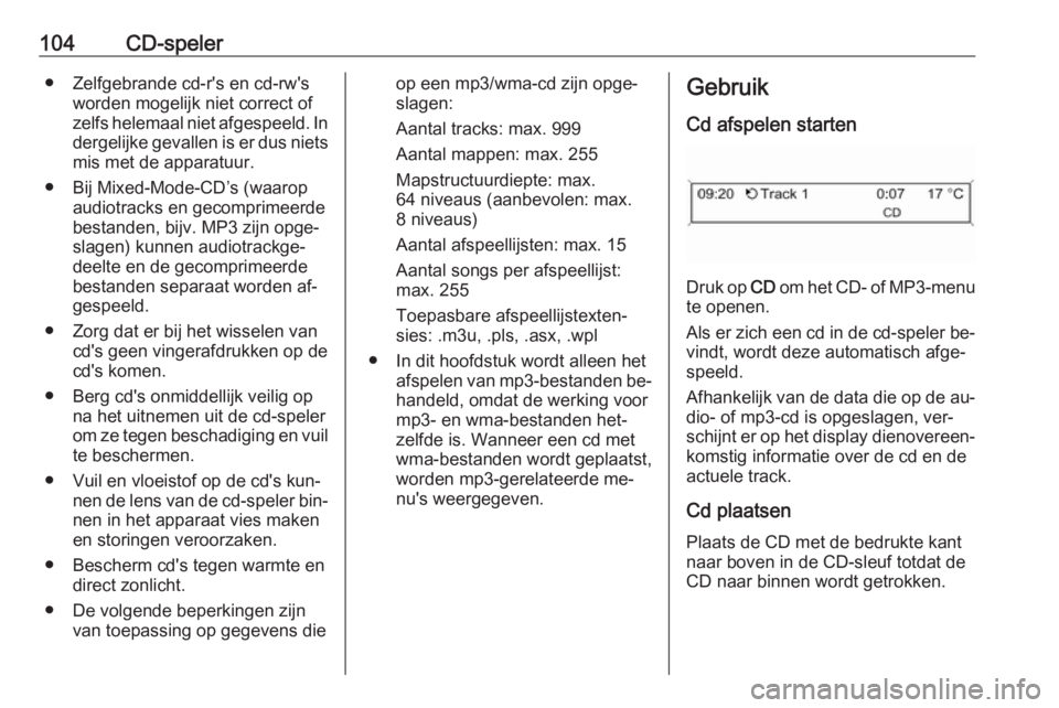 OPEL CASCADA 2016.5  Handleiding Infotainment (in Dutch) 104CD-speler● Zelfgebrande cd-r's en cd-rw'sworden mogelijk niet correct of
zelfs helemaal niet afgespeeld. In
dergelijke gevallen is er dus niets mis met de apparatuur.
● Bij Mixed-Mode-C
