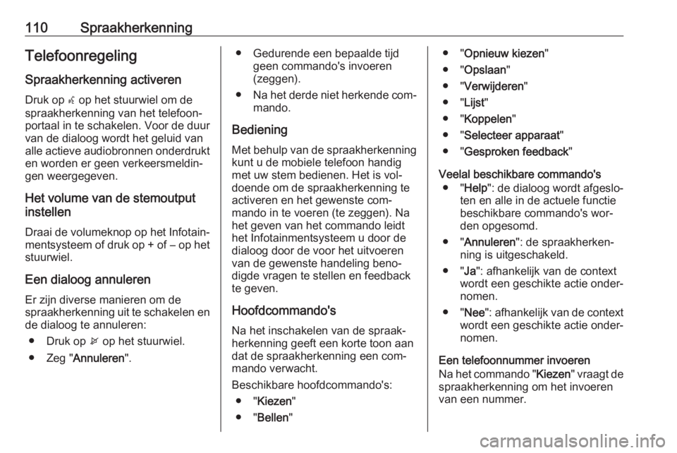 OPEL CASCADA 2016.5  Handleiding Infotainment (in Dutch) 110SpraakherkenningTelefoonregelingSpraakherkenning activeren
Druk op  w op het stuurwiel om de
spraakherkenning van het telefoon‐
portaal in te schakelen. Voor de duur
van de dialoog wordt het gelu