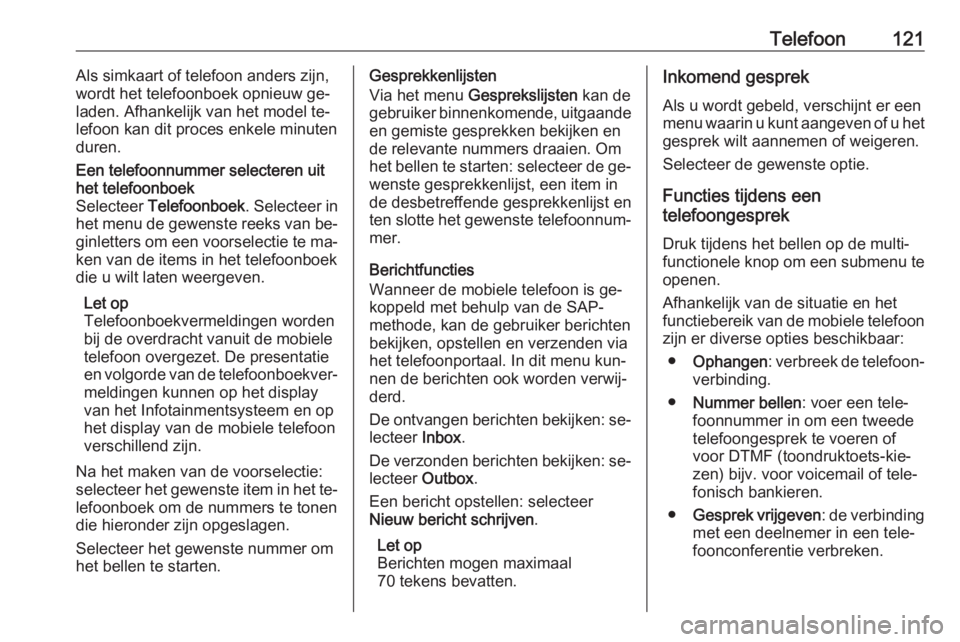OPEL CASCADA 2016.5  Handleiding Infotainment (in Dutch) Telefoon121Als simkaart of telefoon anders zijn,
wordt het telefoonboek opnieuw ge‐ laden. Afhankelijk van het model te‐
lefoon kan dit proces enkele minuten
duren.Een telefoonnummer selecteren ui