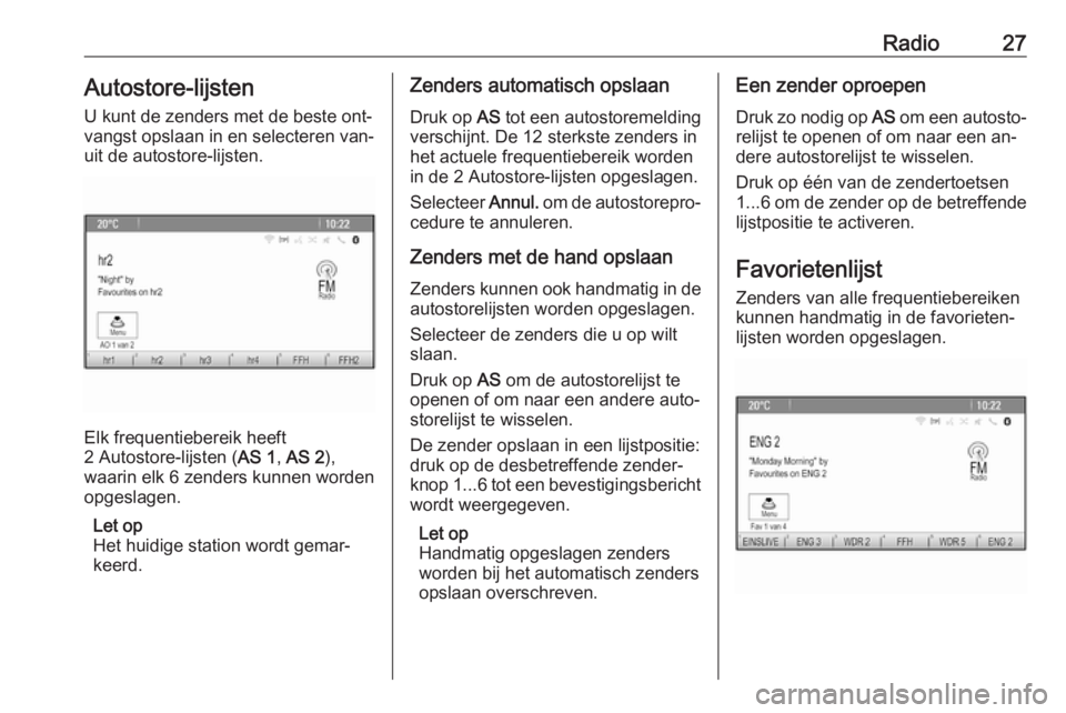 OPEL CASCADA 2016.5  Handleiding Infotainment (in Dutch) Radio27Autostore-lijsten
U kunt de zenders met de beste ont‐
vangst opslaan in en selecteren van‐
uit de autostore-lijsten.
Elk frequentiebereik heeft
2 Autostore-lijsten ( AS 1, AS 2 ),
waarin el
