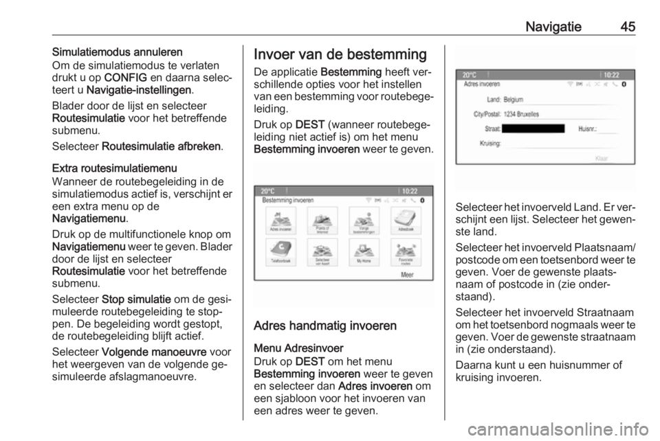 OPEL CASCADA 2016.5  Handleiding Infotainment (in Dutch) Navigatie45Simulatiemodus annuleren
Om de simulatiemodus te verlaten
drukt u op  CONFIG en daarna selec‐
teert u  Navigatie-instellingen .
Blader door de lijst en selecteer
Routesimulatie  voor het 