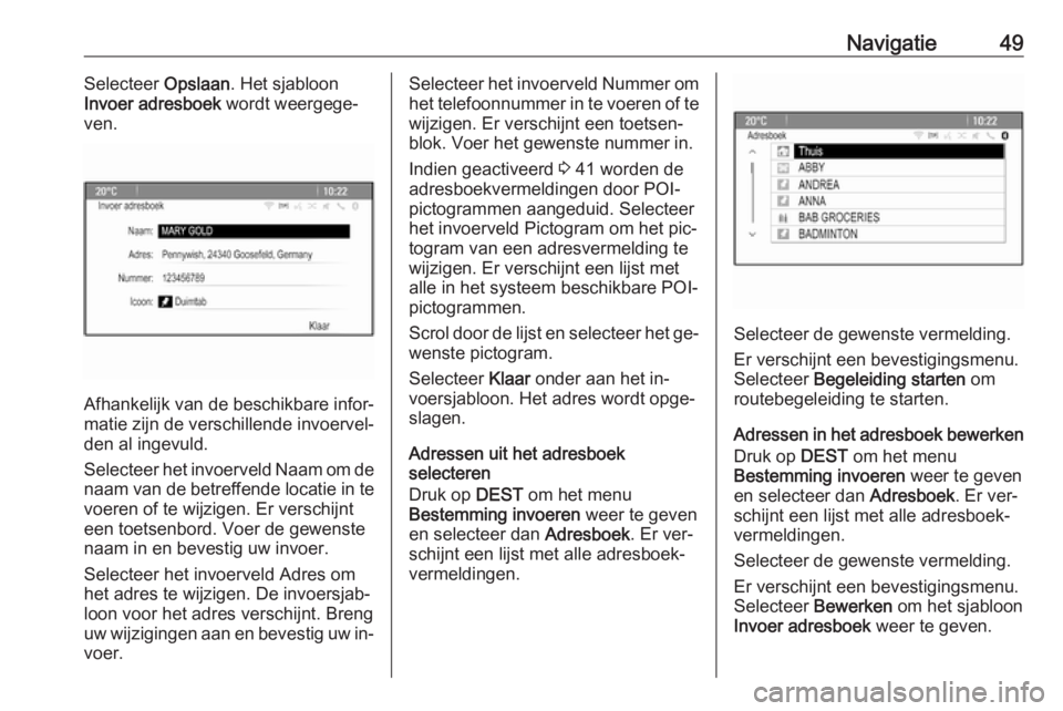 OPEL CASCADA 2016.5  Handleiding Infotainment (in Dutch) Navigatie49Selecteer Opslaan. Het sjabloon
Invoer adresboek  wordt weergege‐
ven.
Afhankelijk van de beschikbare infor‐
matie zijn de verschillende invoervel‐
den al ingevuld.
Selecteer het invo