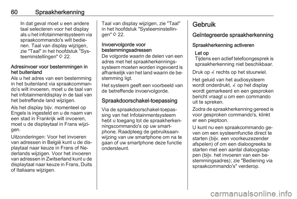 OPEL CASCADA 2016.5  Handleiding Infotainment (in Dutch) 60SpraakherkenningIn dat geval moet u een andere
taal selecteren voor het display
als u het infotainmentsysteem via
spraakcommando's wilt bedie‐
nen. Taal van display wijzigen, zie "Taal"