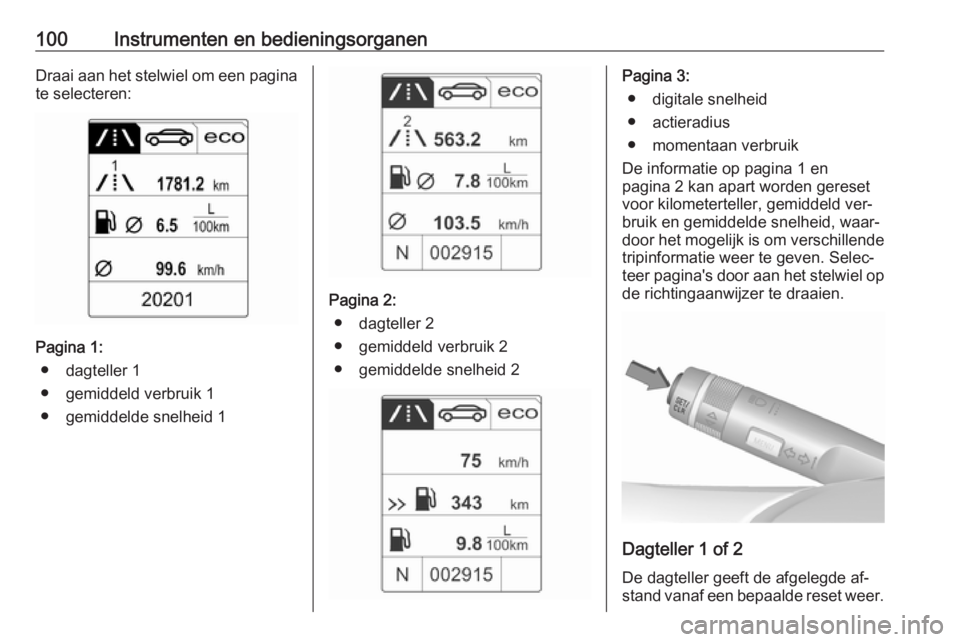 OPEL CASCADA 2016.5  Gebruikershandleiding (in Dutch) 100Instrumenten en bedieningsorganenDraai aan het stelwiel om een paginate selecteren:
Pagina 1:
● dagteller 1
● gemiddeld verbruik 1
● gemiddelde snelheid 1
Pagina 2: ● dagteller 2
● gemidd