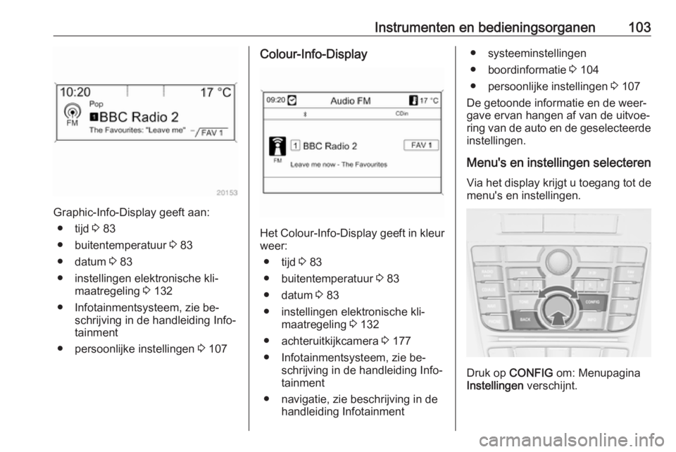 OPEL CASCADA 2016.5 Gebruikershandleiding (in Dutch) Instrumenten en bedieningsorganen103
Graphic-Info-Display geeft aan:● tijd 3 83
● buitentemperatuur 3 83
● datum 3 83
● instellingen elektronische kli‐ maatregeling 3 132
● Infotainmen OPEL CASCADA 2016.5 Gebruikershandleiding (in Dutch) Instrumenten en bedieningsorganen103
Graphic-Info-Display geeft aan:● tijd 3 83
● buitentemperatuur 3 83
● datum 3 83
● instellingen elektronische kli‐ maatregeling 3 132
● Infotainmen
