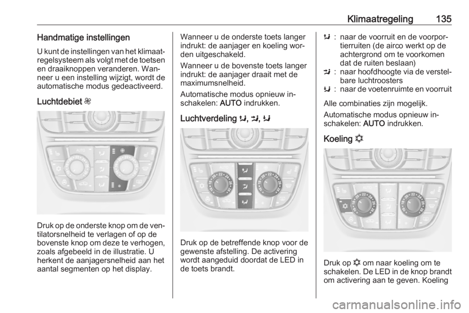 OPEL CASCADA 2016.5  Gebruikershandleiding (in Dutch) Klimaatregeling135Handmatige instellingenU kunt de instellingen van het klimaat‐
regelsysteem als volgt met de toetsen
en draaiknoppen veranderen. Wan‐
neer u een instelling wijzigt, wordt de
auto
