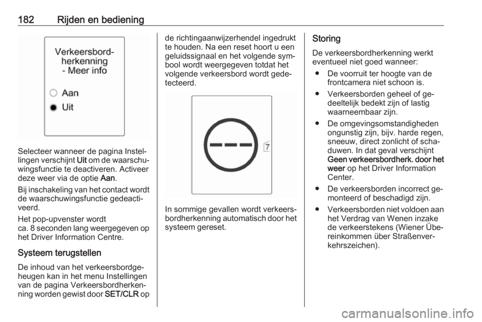 OPEL CASCADA 2016.5  Gebruikershandleiding (in Dutch) 182Rijden en bediening
Selecteer wanneer de pagina Instel‐
lingen verschijnt  Uit om de waarschu‐
wingsfunctie te deactiveren. Activeer
deze weer via de optie  Aan.
Bij inschakeling van het contac
