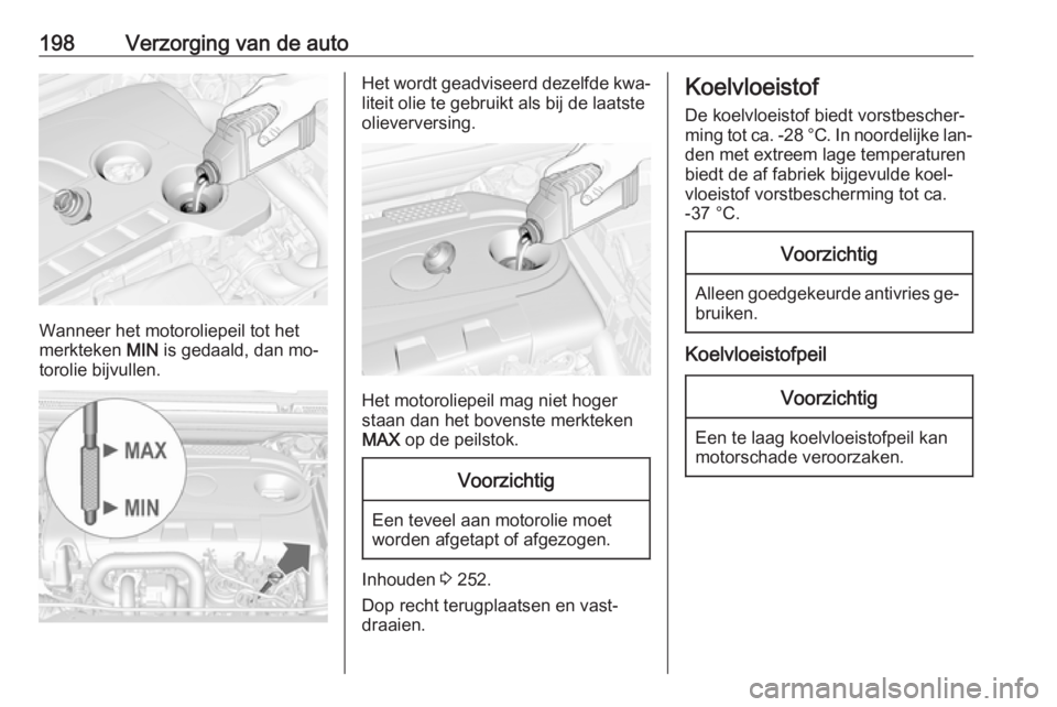 OPEL CASCADA 2016.5 Gebruikershandleiding (in Dutch) 198Verzorging van de auto
Wanneer het motoroliepeil tot het
merkteken MIN is gedaald, dan mo‐
torolie bijvullen.
Het wordt geadviseerd dezelfde kwa‐
liteit olie te gebruikt als bij de laatste
oli OPEL CASCADA 2016.5 Gebruikershandleiding (in Dutch) 198Verzorging van de auto
Wanneer het motoroliepeil tot het
merkteken MIN is gedaald, dan mo‐
torolie bijvullen.
Het wordt geadviseerd dezelfde kwa‐
liteit olie te gebruikt als bij de laatste
oli