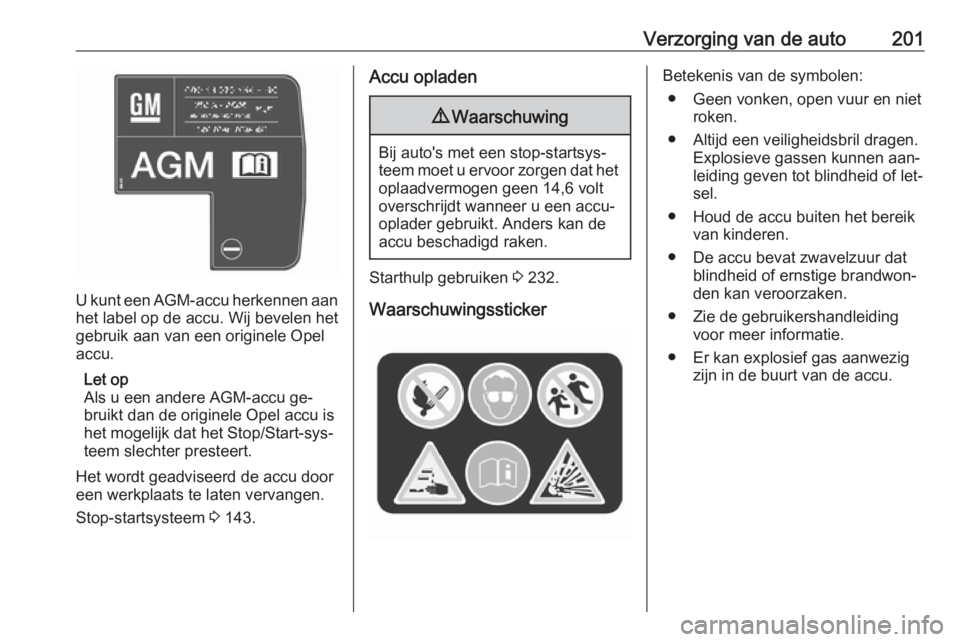 OPEL CASCADA 2016.5 Gebruikershandleiding (in Dutch) Verzorging van de auto201
U kunt een AGM-accu herkennen aan
het label op de accu. Wij bevelen het
gebruik aan van een originele Opel
accu.
Let op
Als u een andere AGM-accu ge‐
bruikt dan de originel OPEL CASCADA 2016.5 Gebruikershandleiding (in Dutch) Verzorging van de auto201
U kunt een AGM-accu herkennen aan
het label op de accu. Wij bevelen het
gebruik aan van een originele Opel
accu.
Let op
Als u een andere AGM-accu ge‐
bruikt dan de originel