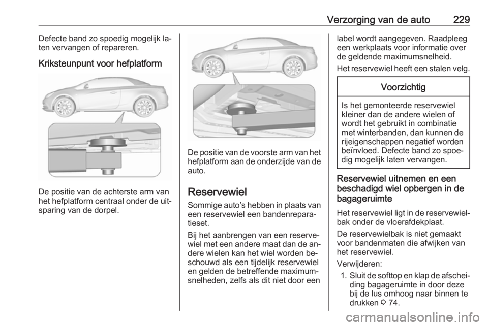 OPEL CASCADA 2016.5  Gebruikershandleiding (in Dutch) Verzorging van de auto229Defecte band zo spoedig mogelijk la‐
ten vervangen of repareren.
Kriksteunpunt voor hefplatform
De positie van de achterste arm van
het hefplatform centraal onder de uit‐ 