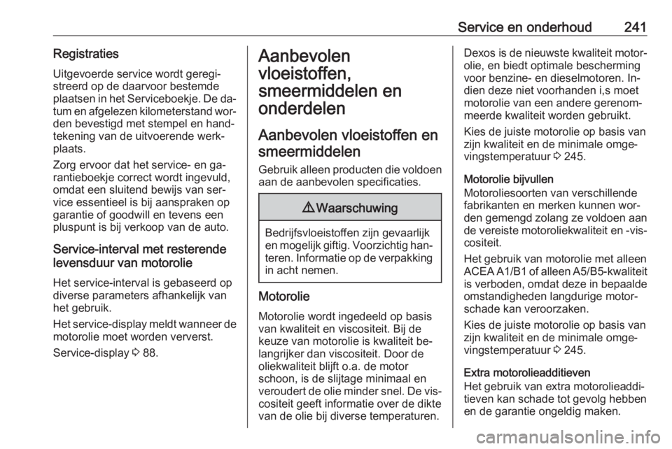 OPEL CASCADA 2016.5  Gebruikershandleiding (in Dutch) Service en onderhoud241RegistratiesUitgevoerde service wordt geregi‐
streerd op de daarvoor bestemde
plaatsen in het Serviceboekje. De da‐
tum en afgelezen kilometerstand wor‐ den bevestigd met 