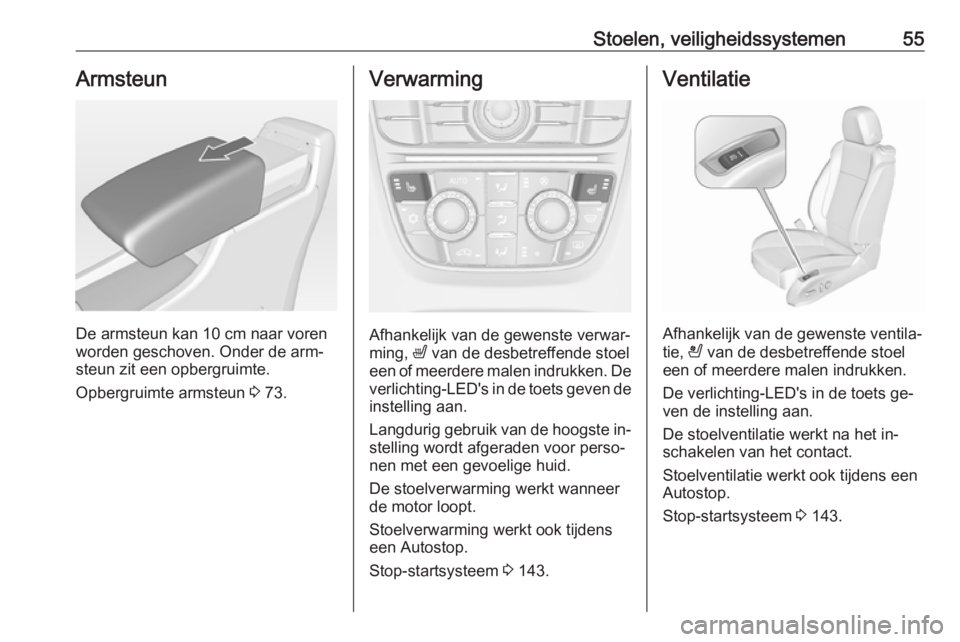 OPEL CASCADA 2016.5  Gebruikershandleiding (in Dutch) Stoelen, veiligheidssystemen55Armsteun
De armsteun kan 10 cm naar vorenworden geschoven. Onder de arm‐
steun zit een opbergruimte.
Opbergruimte armsteun  3 73.
Verwarming
Afhankelijk van de gewenste