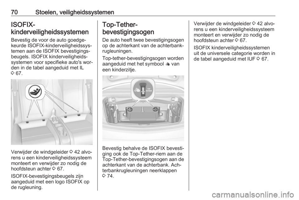 OPEL CASCADA 2016.5  Gebruikershandleiding (in Dutch) 70Stoelen, veiligheidssystemenISOFIX-
kinderveiligheidssystemen 
Bevestig de voor de auto goedge‐
keurde ISOFIX-kinderveiligheidssys‐
temen aan de ISOFIX bevestigings‐
beugels. ISOFIX kinderveil