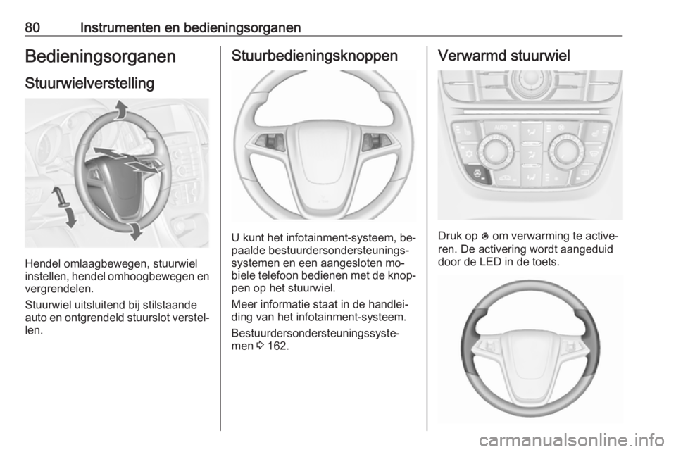OPEL CASCADA 2016.5  Gebruikershandleiding (in Dutch) 80Instrumenten en bedieningsorganenBedieningsorganenStuurwielverstelling
Hendel omlaagbewegen, stuurwiel
instellen, hendel omhoogbewegen en
vergrendelen.
Stuurwiel uitsluitend bij stilstaande
auto en 