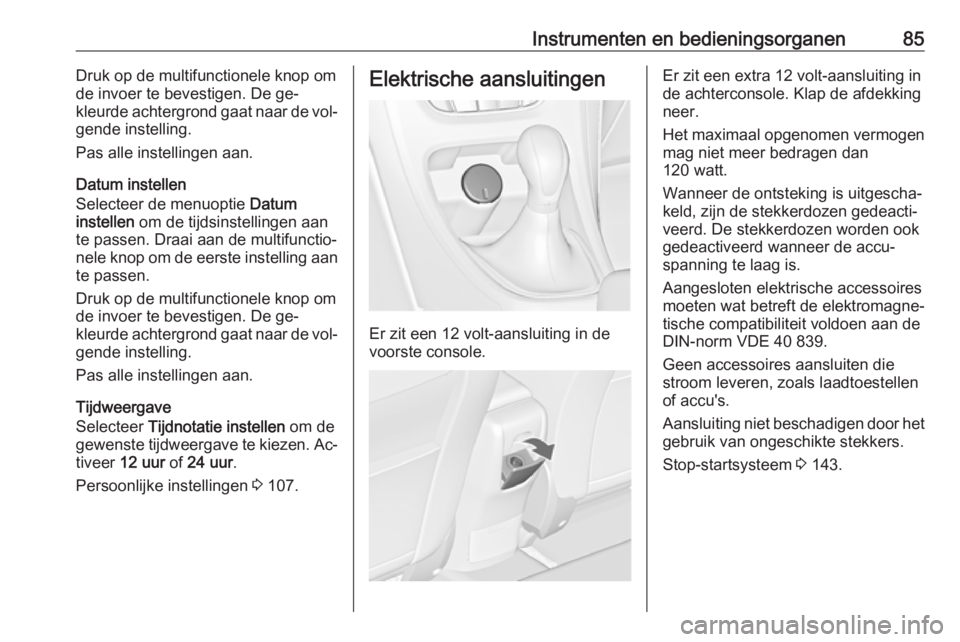 OPEL CASCADA 2016.5  Gebruikershandleiding (in Dutch) Instrumenten en bedieningsorganen85Druk op de multifunctionele knop om
de invoer te bevestigen. De ge‐
kleurde achtergrond gaat naar de vol‐
gende instelling.
Pas alle instellingen aan.
Datum inst