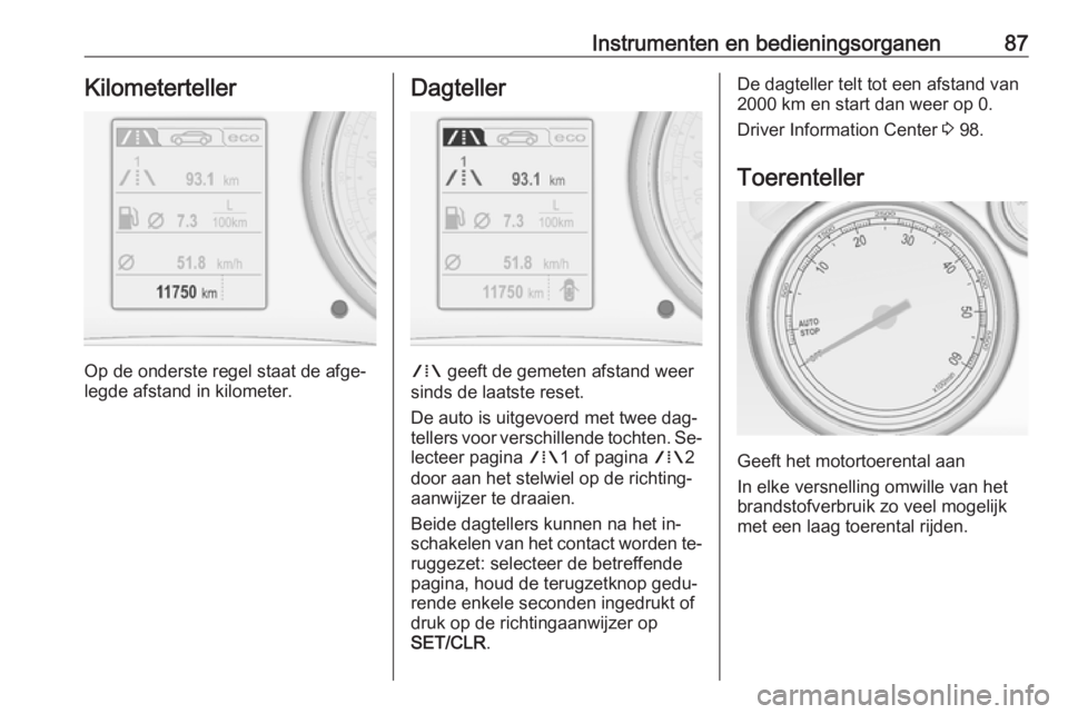 OPEL CASCADA 2016.5  Gebruikershandleiding (in Dutch) Instrumenten en bedieningsorganen87Kilometerteller
Op de onderste regel staat de afge‐
legde afstand in kilometer.
Dagteller
W  geeft de gemeten afstand weer
sinds de laatste reset.
De auto is uitge