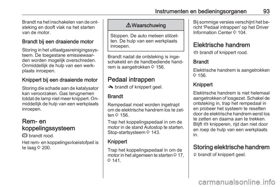OPEL CASCADA 2016.5  Gebruikershandleiding (in Dutch) Instrumenten en bedieningsorganen93Brandt na het inschakelen van de ont‐
steking en dooft vlak na het starten
van de motor.
Brandt bij een draaiende motor
Storing in het uitlaatgasreinigingssys‐ t