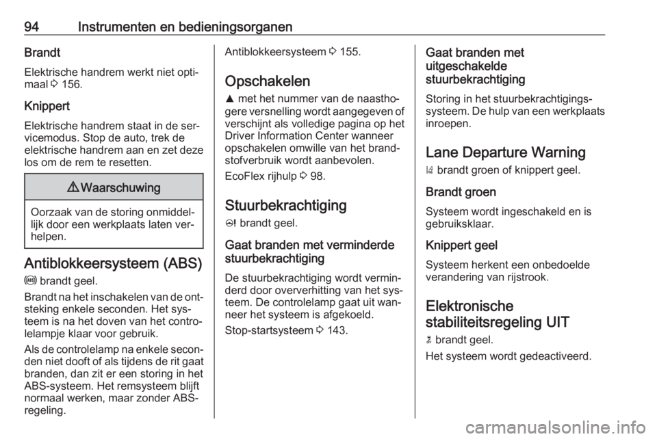 OPEL CASCADA 2016.5  Gebruikershandleiding (in Dutch) 94Instrumenten en bedieningsorganenBrandtElektrische handrem werkt niet opti‐
maal  3 156.
Knippert
Elektrische handrem staat in de ser‐
vicemodus. Stop de auto, trek de
elektrische handrem aan en