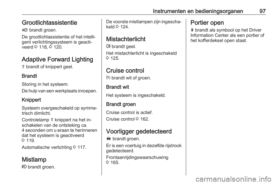 OPEL CASCADA 2016.5 Gebruikershandleiding (in Dutch) Instrumenten en bedieningsorganen97Grootlichtassistentie
l brandt groen.
De grootlichtassistentie of het intelli‐
gent verlichtingssysteem is geacti‐
veerd 3 118, 3 120.
Adaptive Forward Lighti OPEL CASCADA 2016.5 Gebruikershandleiding (in Dutch) Instrumenten en bedieningsorganen97Grootlichtassistentie
l brandt groen.
De grootlichtassistentie of het intelli‐
gent verlichtingssysteem is geacti‐
veerd 3 118, 3 120.
Adaptive Forward Lighti