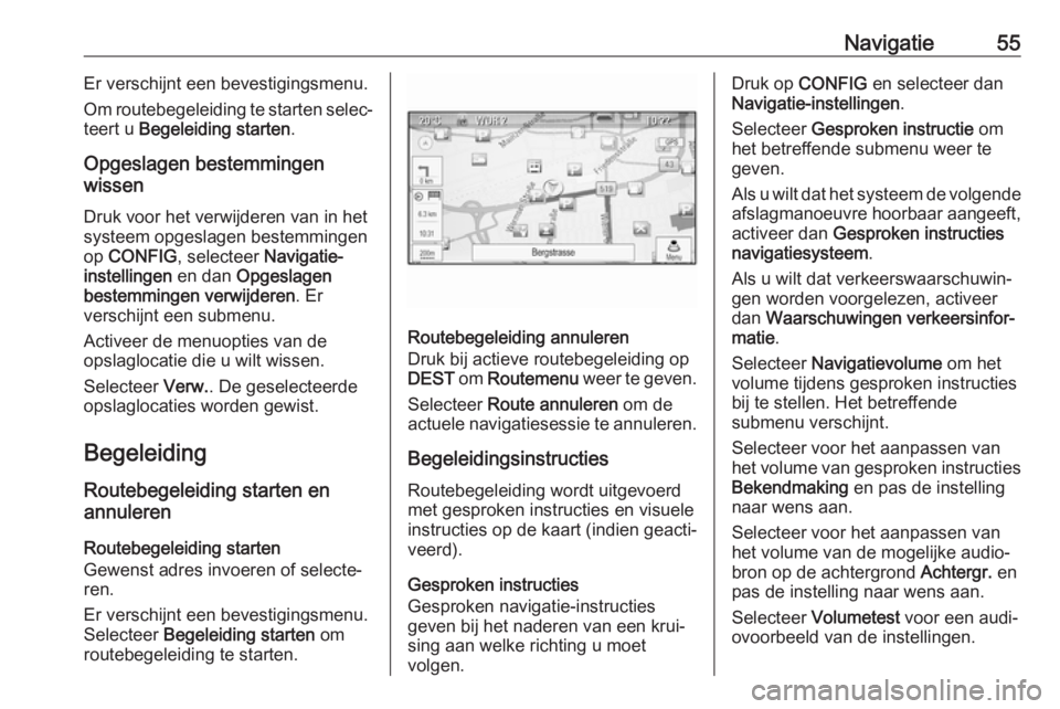 OPEL CASCADA 2017  Handleiding Infotainment (in Dutch) Navigatie55Er verschijnt een bevestigingsmenu.
Om routebegeleiding te starten selec‐
teert u  Begeleiding starten .
Opgeslagen bestemmingen
wissen
Druk voor het verwijderen van in het
systeem opgesl