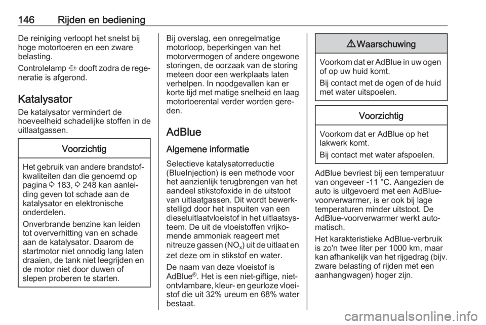 OPEL CASCADA 2017  Gebruikershandleiding (in Dutch) 146Rijden en bedieningDe reiniging verloopt het snelst bij
hoge motortoeren en een zware
belasting.
Controlelamp  % dooft zodra de rege‐
neratie is afgerond.
Katalysator
De katalysator vermindert de