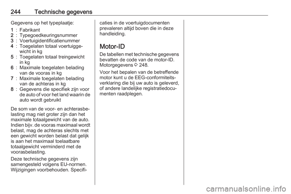 OPEL CASCADA 2017  Gebruikershandleiding (in Dutch) 244Technische gegevensGegevens op het typeplaatje:1:Fabrikant2:Typegoedkeuringsnummer3:Voertuigidentificatienummer4:Toegelaten totaal voertuigge‐
wicht in kg5:Toegelaten totaal treingewicht
in kg6:M