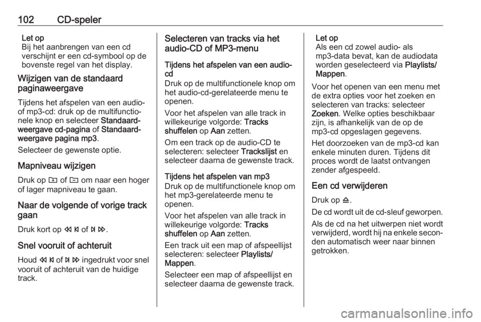 OPEL CASCADA 2017.5  Handleiding Infotainment (in Dutch) 102CD-spelerLet op
Bij het aanbrengen van een cd
verschijnt er een cd-symbool op de
bovenste regel van het display.
Wijzigen van de standaard
paginaweergave
Tijdens het afspelen van een audio-
of mp3-