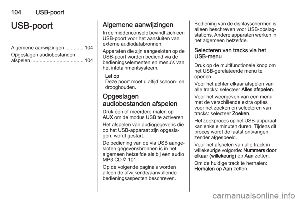 OPEL CASCADA 2017.5  Handleiding Infotainment (in Dutch) 104USB-poortUSB-poortAlgemene aanwijzingen.............104
Opgeslagen audiobestanden
afspelen ..................................... 104Algemene aanwijzingen
In de middenconsole bevindt zich een
USB-po