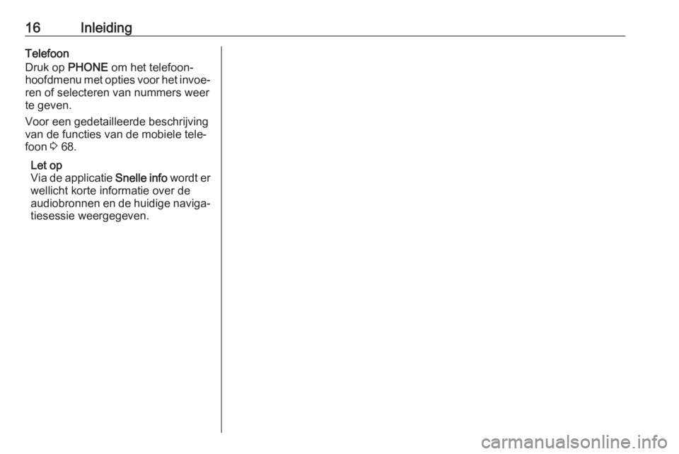 OPEL CASCADA 2017.5  Handleiding Infotainment (in Dutch) 16InleidingTelefoon
Druk op  PHONE om het telefoon‐
hoofdmenu met opties voor het invoe‐ ren of selecteren van nummers weer
te geven.
Voor een gedetailleerde beschrijving
van de functies van de mo