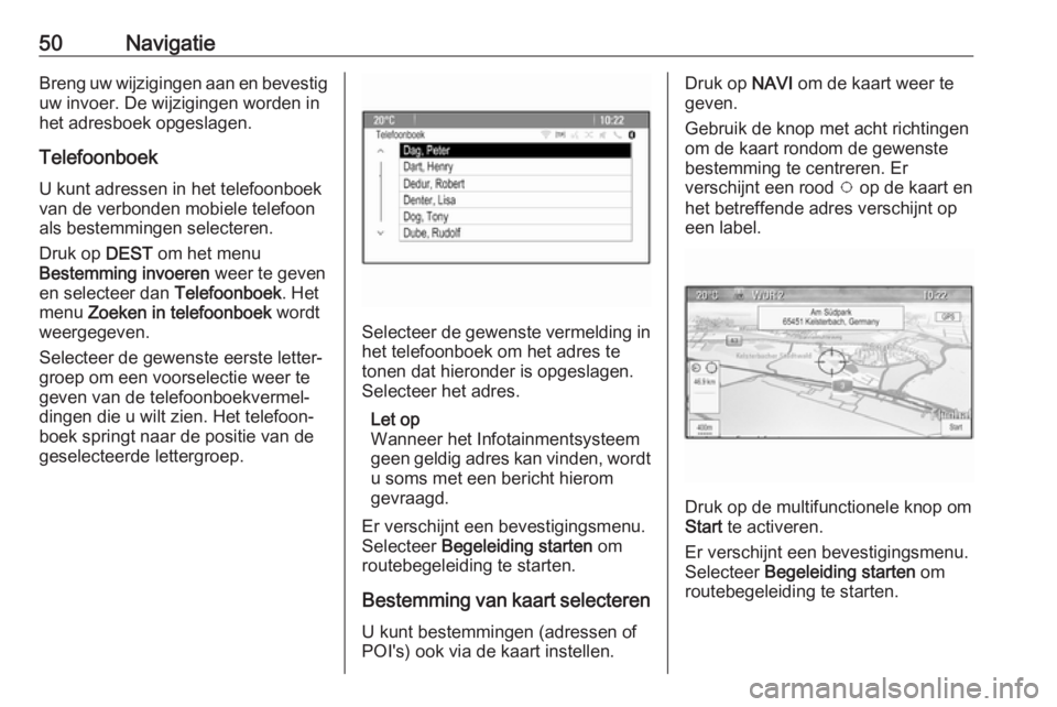 OPEL CASCADA 2017.5  Handleiding Infotainment (in Dutch) 50NavigatieBreng uw wijzigingen aan en bevestiguw invoer. De wijzigingen worden in
het adresboek opgeslagen.
Telefoonboek U kunt adressen in het telefoonboek
van de verbonden mobiele telefoon
als best