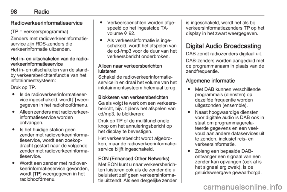 OPEL CASCADA 2017.5  Handleiding Infotainment (in Dutch) 98RadioRadioverkeerinformatieservice
(TP = verkeersprogramma)
Zenders met radioverkeerinformatie‐
service zijn RDS-zenders die
verkeerinformatie uitzenden.
Het in- en uitschakelen van de radio‐
ve