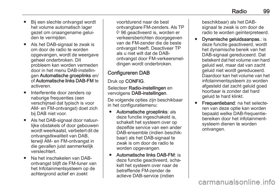 OPEL CASCADA 2017.5  Handleiding Infotainment (in Dutch) Radio99● Bij een slechte ontvangst wordthet volume automatisch lagergezet om onaangename gelui‐
den te vermijden.
● Als het DAB-signaal te zwak is om door de radio te worden
opgevangen, wordt de