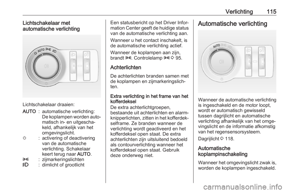 OPEL CASCADA 2017.5  Gebruikershandleiding (in Dutch) Verlichting115Lichtschakelaar met
automatische verlichting
Lichtschakelaar draaien:
AUTO:automatische verlichting:
De koplampen worden auto‐ matisch in- en uitgescha‐
keld, afhankelijk van het
omg