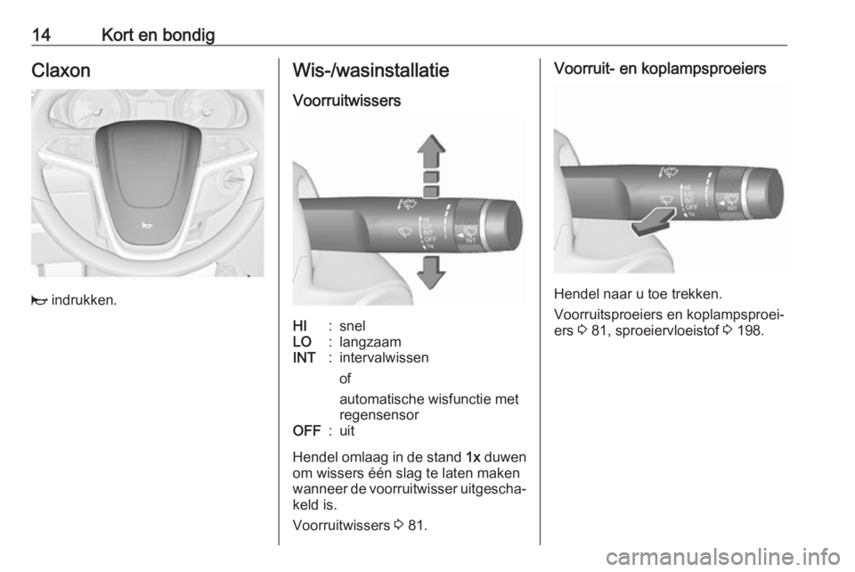 OPEL CASCADA 2017.5  Gebruikershandleiding (in Dutch) 14Kort en bondigClaxon
j indrukken.
Wis-/wasinstallatie
VoorruitwissersHI:snelLO:langzaamINT:intervalwissen
of
automatische wisfunctie met
regensensorOFF:uit
Hendel omlaag in de stand  1x duwen
om wis
