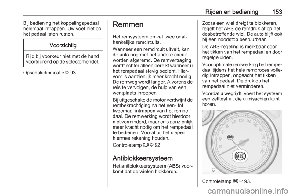 OPEL CASCADA 2017.5  Gebruikershandleiding (in Dutch) Rijden en bediening153Bij bediening het koppelingspedaal
helemaal intrappen. Uw voet niet op
het pedaal laten rusten.Voorzichtig
Rijd bij voorkeur niet met de hand
voortdurend op de selectorhendel.
Op