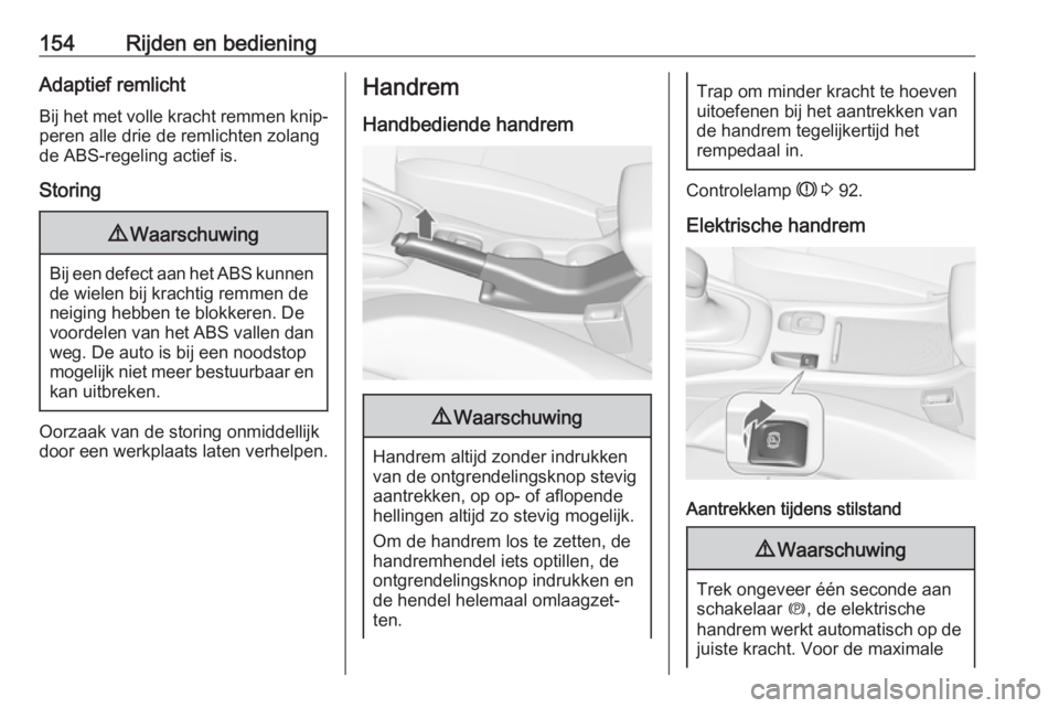 OPEL CASCADA 2017.5  Gebruikershandleiding (in Dutch) 154Rijden en bedieningAdaptief remlichtBij het met volle kracht remmen knip‐
peren alle drie de remlichten zolang
de ABS-regeling actief is.
Storing9 Waarschuwing
Bij een defect aan het ABS kunnen
d