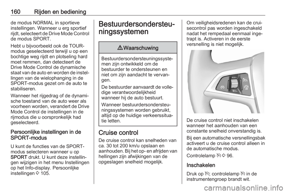 OPEL CASCADA 2017.5  Gebruikershandleiding (in Dutch) 160Rijden en bedieningde modus NORMAL in sportieve
instellingen. Wanneer u erg sportief
rijdt, selecteert de Drive Mode Control de modus SPORT.
Hebt u bijvoorbeeld ook de TOUR-
modus geselecteerd terw