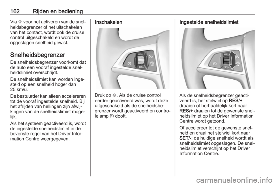 OPEL CASCADA 2017.5  Gebruikershandleiding (in Dutch) 162Rijden en bedieningVia L voor het activeren van de snel‐
heidsbegrenzer of het uitschakelen
van het contact, wordt ook de cruise
control uitgeschakeld en wordt de
opgeslagen snelheid gewist.
Snel