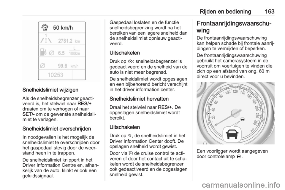 OPEL CASCADA 2017.5  Gebruikershandleiding (in Dutch) Rijden en bediening163
Snelheidslimiet wijzigenAls de snelheidsbegrenzer geacti‐
veerd is, het stelwiel naar  RES/+
draaien om te verhogen of naar
SET/-  om de gewenste snelheidsli‐
miet te verlag